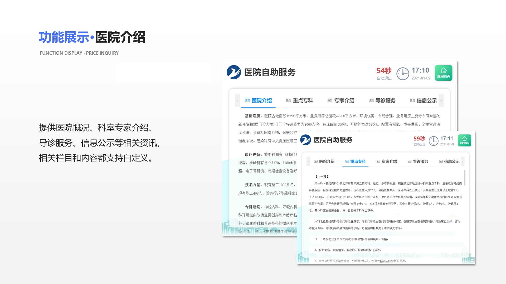 提供医院慨况、科室专家介绍、导诊服务、信息公示等相关资讯，相关栏目和内容都支持自定义。 功能展示&middot;医院介绍 Function display &middot; Price inquiry